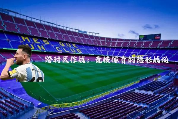 跨时区作战：竞技体育的隐形战场