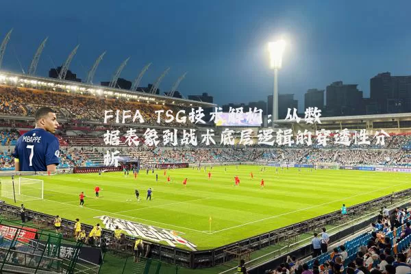 FIFA TSG技术解构：从数据表象到战术底层逻辑的穿透性分析