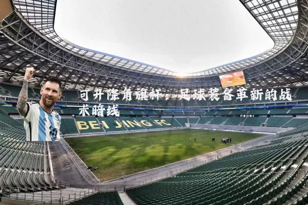 可升降角旗杆：足球装备革新的战术暗线