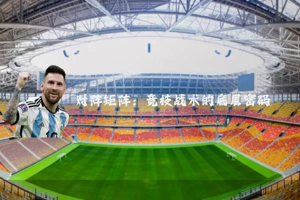 对阵矩阵:竞技战术的底层密码