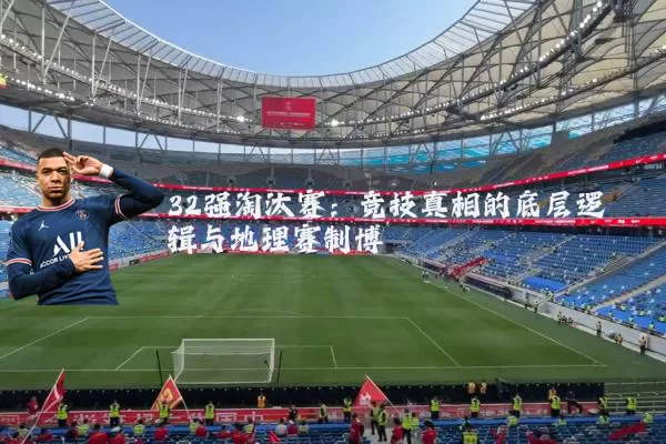 32强淘汰赛:竞技真相的底层逻辑与地理赛制博弈