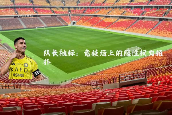 队长袖标：竞技场上的隐性权力拓扑