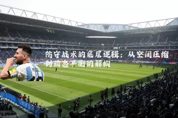 防守战术的底层逻辑：从空间压缩到动态平衡的解构