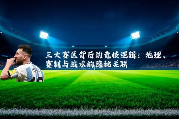 三大赛区背后的竞技逻辑：地理、赛制与战术的隐秘关联
