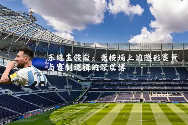东道主效应：竞技场上的隐形变量与赛制逻辑的深层博弈