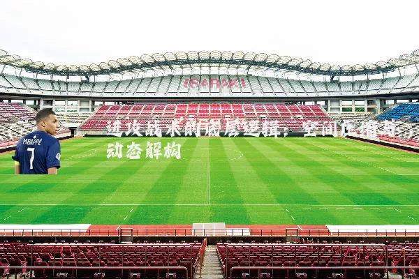 进攻战术的底层逻辑：空间压缩与动态解构