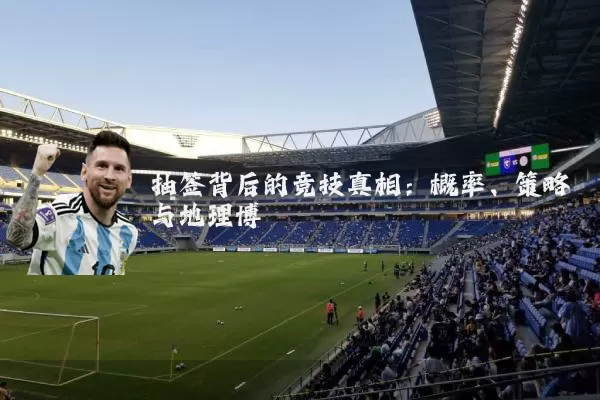 抽签背后的竞技真相：概率、策略与地理博弈