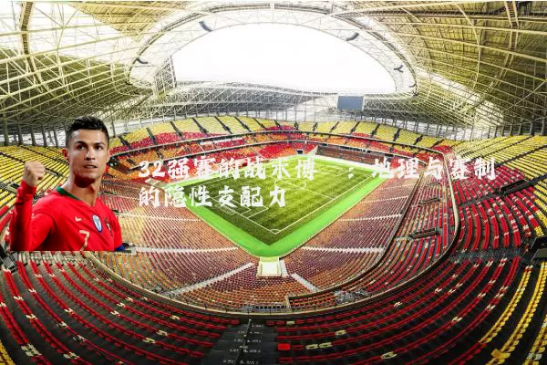 32强赛的战术博弈：地理与赛制的隐性支配力