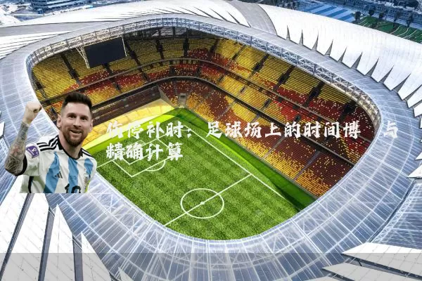 伤停补时：足球场上的时间博弈与精确计算