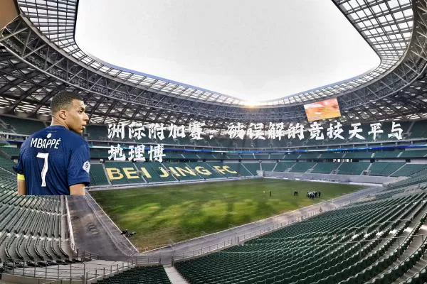 洲际附加赛:被误解的竞技天平与地理博弈