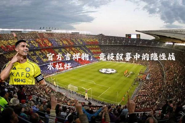 官方吉祥物：竞技叙事中的隐性战术杠杆