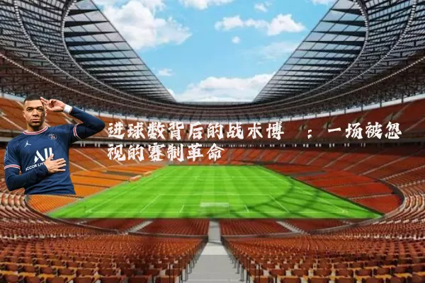 进球数背后的战术博弈:一场被忽视的赛制革命