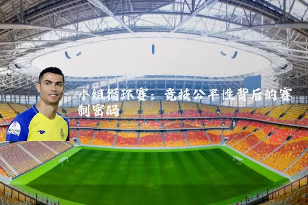 小组循环赛：竞技公平性背后的赛制密码