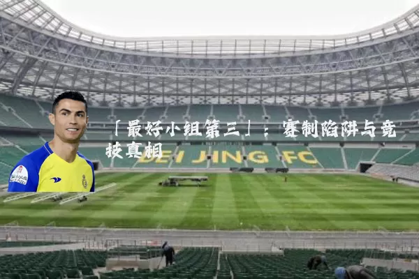 「最好小组第三」：赛制陷阱与竞技真相